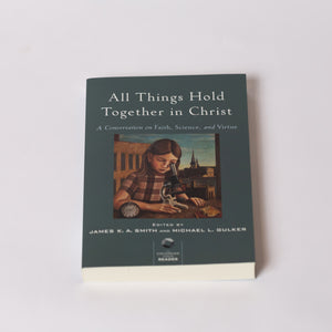All Things Hold Together in Christ by James K.A. Smith and Michael L. Gulker